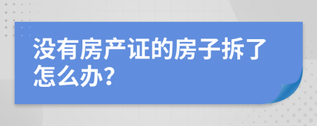 沒有房產(chǎn)證的房子拆了怎么辦？