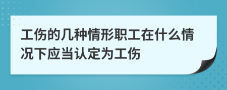 工傷的幾種情形職工在什么情況下應(yīng)當(dāng)認(rèn)定為工傷