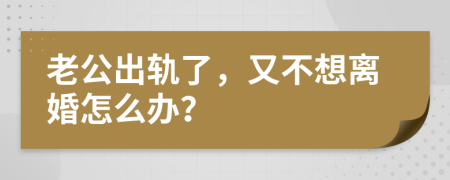 老公出軌了，又不想離婚怎么辦？