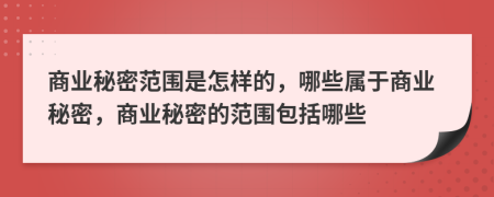 商業(yè)秘密范圍是怎樣的，哪些屬于商業(yè)秘密，商業(yè)秘密的范圍包括哪些
