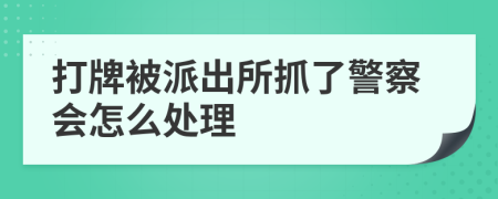 打牌被派出所抓了警察會(huì)怎么處理