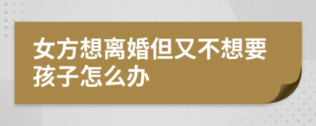 女方想離婚但又不想要孩子怎么辦