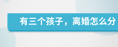 有三個(gè)孩子，離婚怎么分