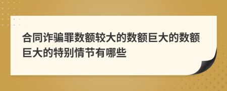 合同诈骗罪数额较大的数额巨大的数额巨大的特别情节有哪些