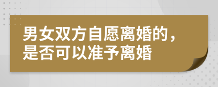 男女雙方自愿離婚的，是否可以準(zhǔn)予離婚
