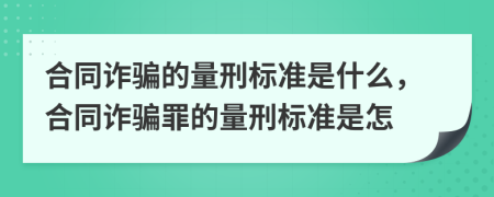 合同詐騙的量刑標準是什么，合同詐騙罪的量刑標準是怎