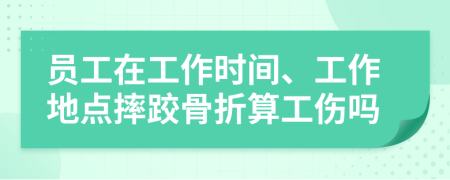 員工在工作時(shí)間、工作地點(diǎn)摔跤骨折算工傷嗎