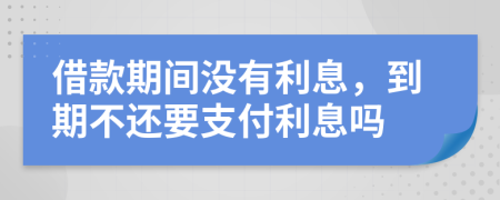 借款期間沒(méi)有利息，到期不還要支付利息嗎