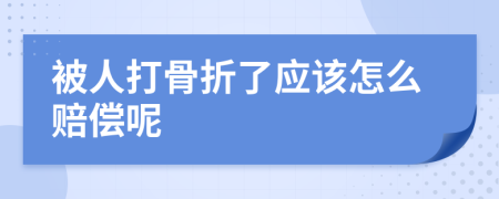 被人打骨折了應(yīng)該怎么賠償呢