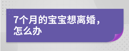 7個(gè)月的寶寶想離婚，怎么辦