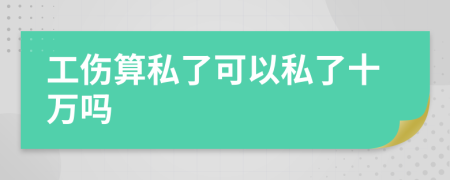 工傷算私了可以私了十萬嗎