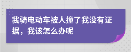 我騎電動車被人撞了我沒有證據(jù)，我該怎么辦呢