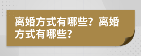 離婚方式有哪些？離婚方式有哪些？
