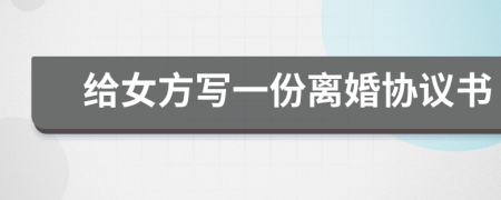 給女方寫一份離婚協(xié)議書