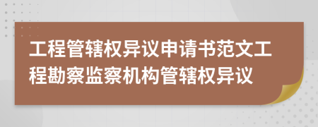 工程管轄權(quán)異議申請書范文工程勘察監(jiān)察機(jī)構(gòu)管轄權(quán)異議