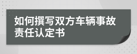 如何撰寫雙方車輛事故責(zé)任認(rèn)定書