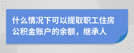 什么情況下可以提取職工住房公積金賬戶的余額，繼承人