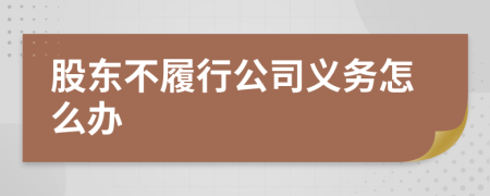 股東不履行公司義務(wù)怎么辦