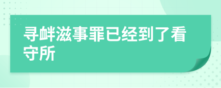 尋釁滋事罪已經(jīng)到了看守所