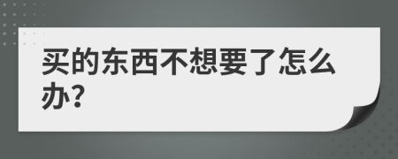 買的東西不想要了怎么辦？