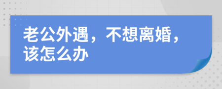 老公外遇，不想離婚，該怎么辦