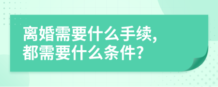 離婚需要什么手續(xù), 都需要什么條件?