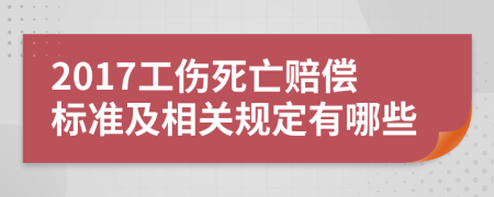 2017工傷死亡賠償標(biāo)準(zhǔn)及相關(guān)規(guī)定有哪些