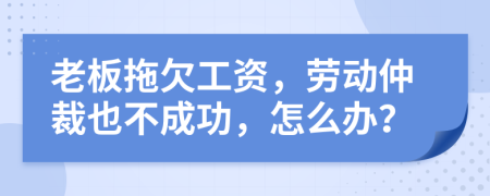 老板拖欠工資，勞動仲裁也不成功，怎么辦？