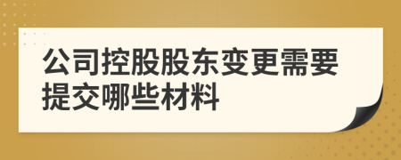 公司控股股東變更需要提交哪些材料