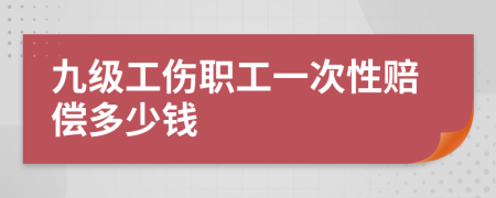 九級(jí)工傷職工一次性賠償多少錢