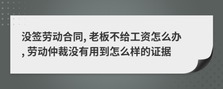 沒簽勞動(dòng)合同, 老板不給工資怎么辦, 勞動(dòng)仲裁沒有用到怎么樣的證據(jù)