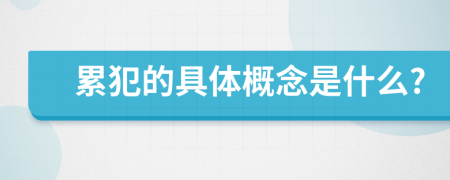 累犯的具體概念是什么?