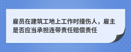 雇員在建筑工地上工作時(shí)撞傷人，雇主是否應(yīng)當(dāng)承擔(dān)連帶責(zé)任賠償責(zé)任