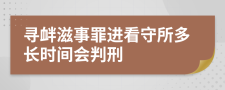 尋釁滋事罪進看守所多長時間會判刑