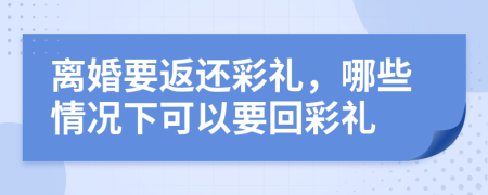 離婚要返還彩禮，哪些情況下可以要回彩禮