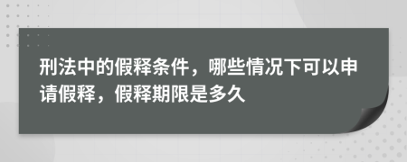 刑法中的假釋條件，哪些情況下可以申請假釋，假釋期限是多久