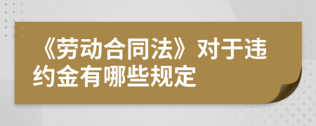 《勞動合同法》對于違約金有哪些規(guī)定