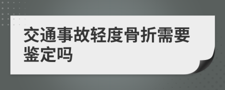交通事故輕度骨折需要鑒定嗎