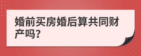 婚前買房婚后算共同財產(chǎn)嗎？