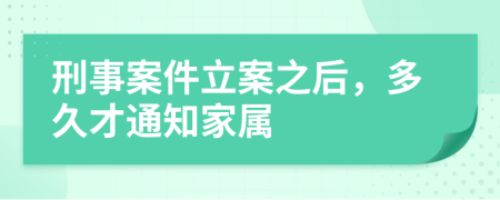 刑事案件立案之后，多久才通知家屬