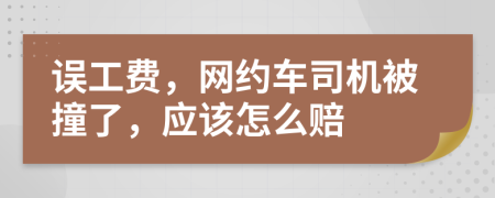 誤工費，網(wǎng)約車司機被撞了，應(yīng)該怎么賠