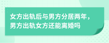 女方出軌后與男方分居兩年，男方出軌女方還能離婚嗎