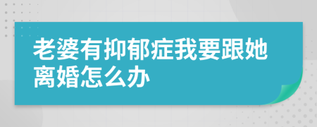 老婆有抑郁癥我要跟她離婚怎么辦