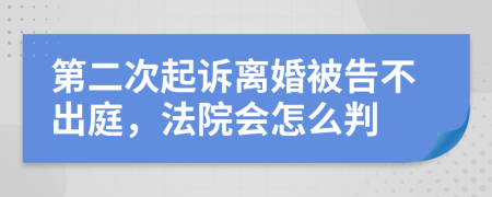 第二次起訴離婚被告不出庭，法院會怎么判