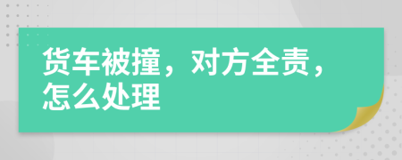 貨車(chē)被撞，對(duì)方全責(zé)，怎么處理