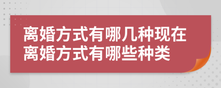 離婚方式有哪幾種現(xiàn)在離婚方式有哪些種類