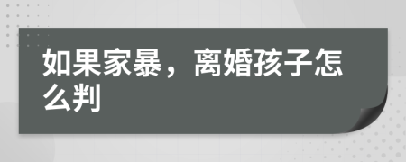 如果家暴，離婚孩子怎么判