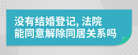 沒(méi)有結(jié)婚登記, 法院能同意解除同居關(guān)系嗎