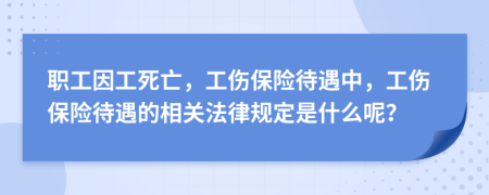 職工因工死亡，工傷保險(xiǎn)待遇中，工傷保險(xiǎn)待遇的相關(guān)法律規(guī)定是什么呢？