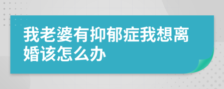 我老婆有抑郁癥我想離婚該怎么辦